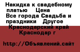 Накидка к свадебному платью  › Цена ­ 3 000 - Все города Свадьба и праздники » Другое   . Краснодарский край,Краснодар г.